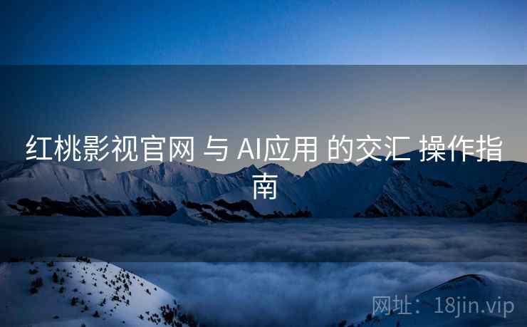 红桃影视官网 与 AI应用 的交汇 操作指南 第2张 红桃影视官网 与 AI应用 的交汇 操作指南 第2张
