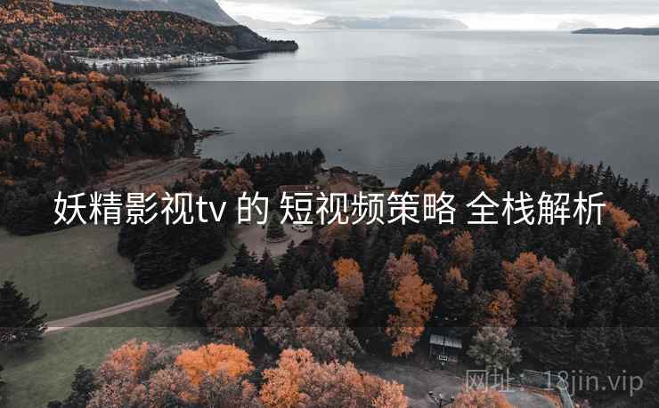 妖精影视tv 的 短视频策略 全栈解析 第2张 妖精影视tv 的 短视频策略 全栈解析 第2张
