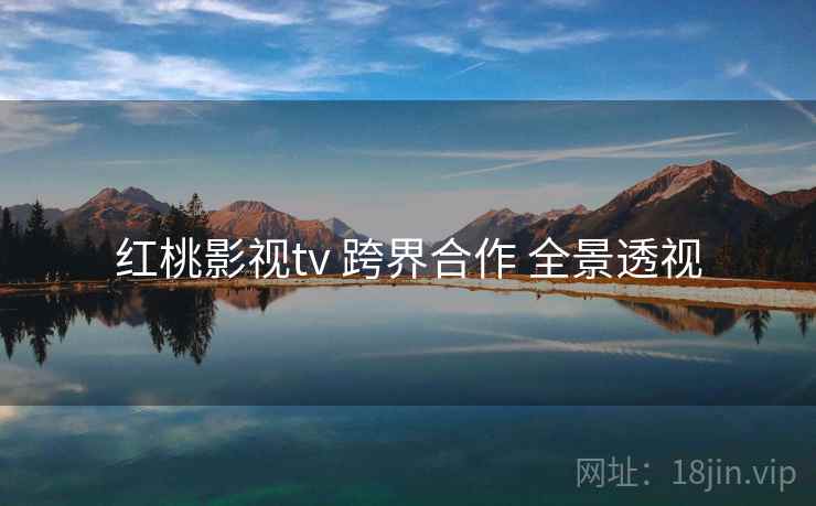 红桃影视tv 跨界合作 全景透视 第1张 红桃影视tv 跨界合作 全景透视 第1张