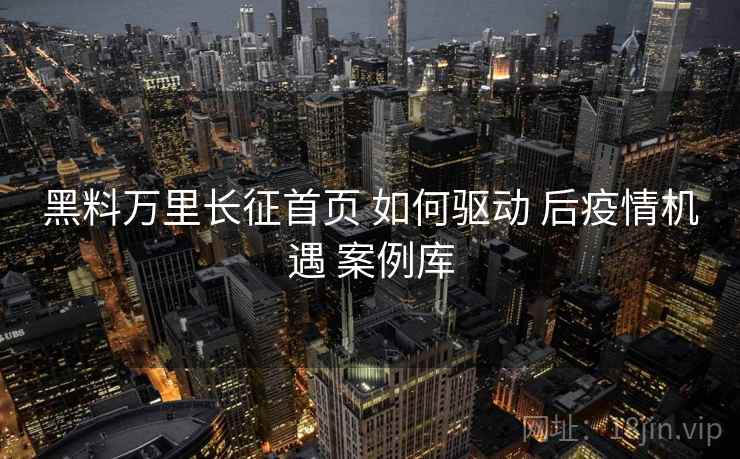 黑料万里长征首页 如何驱动 后疫情机遇 案例库 第2张 黑料万里长征首页 如何驱动 后疫情机遇 案例库 第2张