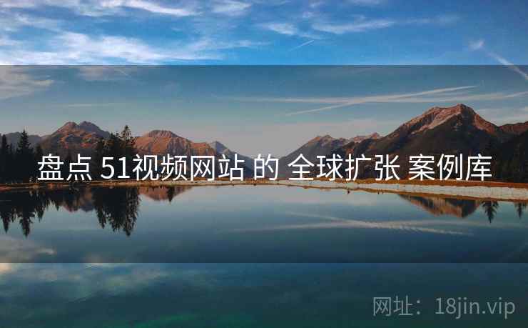 盘点 51视频网站 的 全球扩张 案例库  第2张