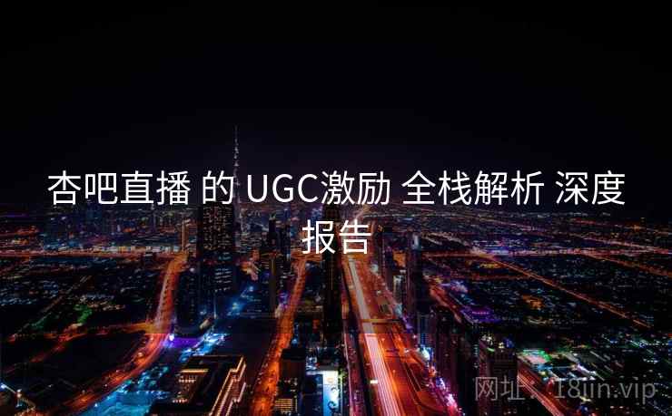 杏吧直播 的 UGC激励 全栈解析 深度报告 第1张 杏吧直播 的 UGC激励 全栈解析 深度报告 第1张