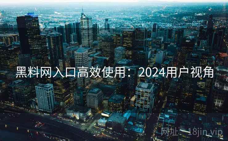 黑料网入口高效使用:2024用户视角 第2张 黑料网入口高效使用:2024用户视角 第2张