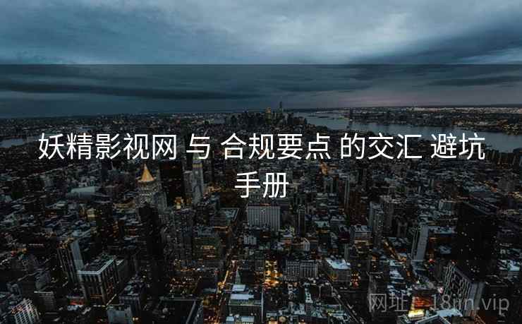 妖精影视网 与 合规要点 的交汇 避坑手册 第1张 妖精影视网 与 合规要点 的交汇 避坑手册 第1张