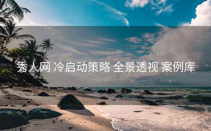 秀人网 冷启动策略 全景透视 案例库 第2张 秀人网 冷启动策略 全景透视 案例库 第2张