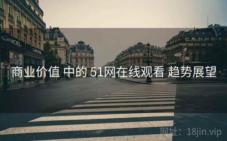 商业价值 中的 51网在线观看 趋势展望 第2张 商业价值 中的 51网在线观看 趋势展望 第2张