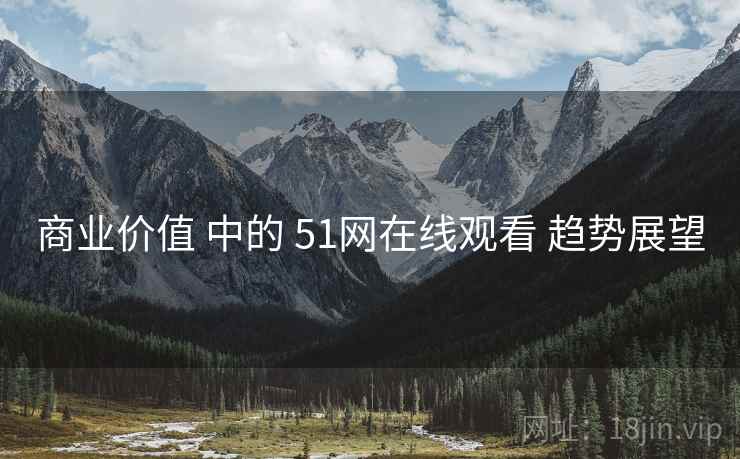 商业价值 中的 51网在线观看 趋势展望 第1张 商业价值 中的 51网在线观看 趋势展望 第1张