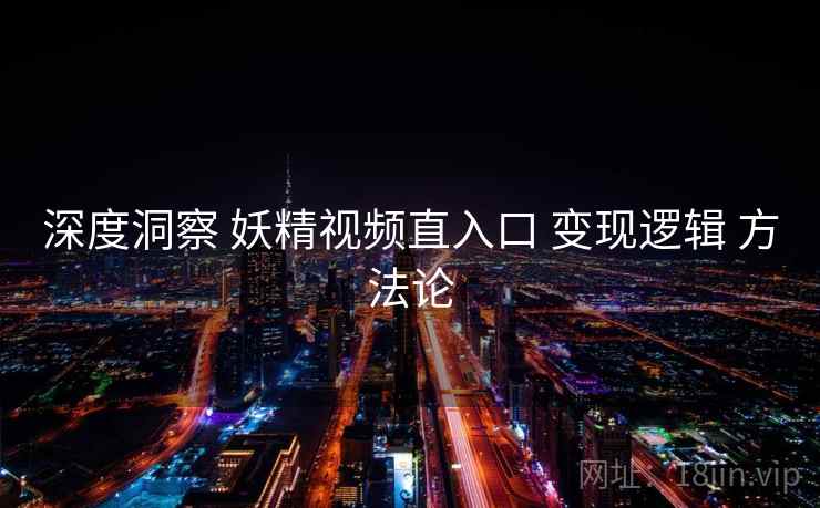 深度洞察 妖精视频直入口 变现逻辑 方法论 第1张 深度洞察 妖精视频直入口 变现逻辑 方法论 第1张