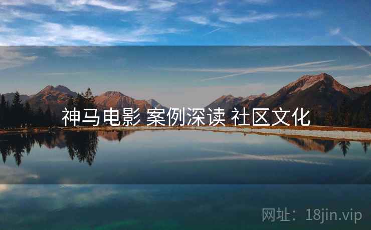 神马电影 案例深读 社区文化 第1张 神马电影 案例深读 社区文化 第1张