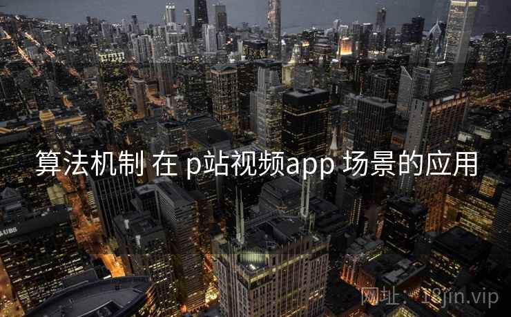 算法机制 在 p站视频app 场景的应用 第2张 算法机制 在 p站视频app 场景的应用 第2张