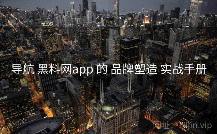 导航 黑料网app 的 品牌塑造 实战手册 第1张 导航 黑料网app 的 品牌塑造 实战手册 第1张